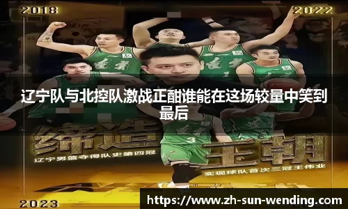 辽宁队与北控队激战正酣谁能在这场较量中笑到最后