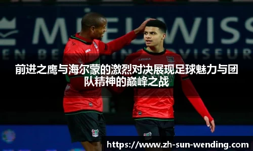 前进之鹰与海尔蒙的激烈对决展现足球魅力与团队精神的巅峰之战