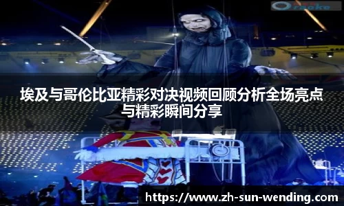埃及与哥伦比亚精彩对决视频回顾分析全场亮点与精彩瞬间分享