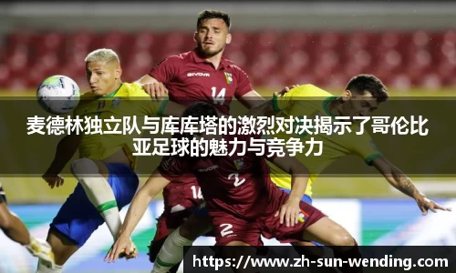 麦德林独立队与库库塔的激烈对决揭示了哥伦比亚足球的魅力与竞争力