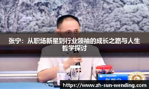 张宁：从职场新星到行业领袖的成长之路与人生哲学探讨
