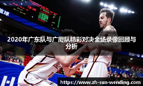 2020年广东队与广厦队精彩对决全场录像回顾与分析