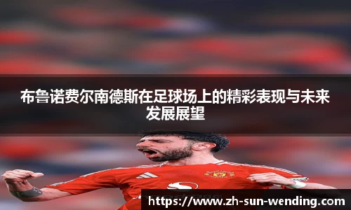 布鲁诺费尔南德斯在足球场上的精彩表现与未来发展展望