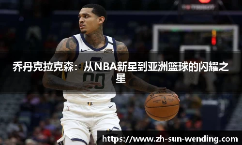 乔丹克拉克森：从NBA新星到亚洲篮球的闪耀之星