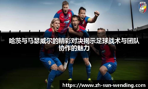 哈茨与马瑟威尔的精彩对决揭示足球战术与团队协作的魅力