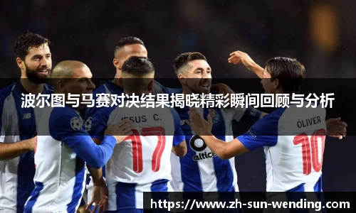 波尔图与马赛对决结果揭晓精彩瞬间回顾与分析