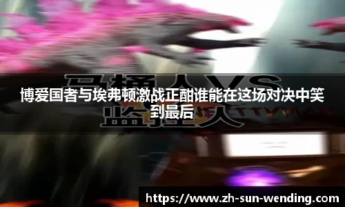 博爱国者与埃弗顿激战正酣谁能在这场对决中笑到最后
