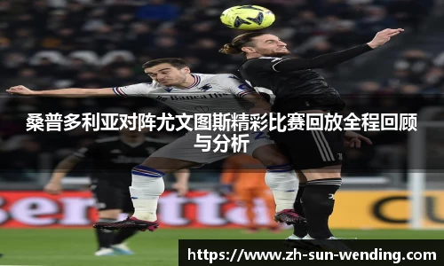 桑普多利亚对阵尤文图斯精彩比赛回放全程回顾与分析