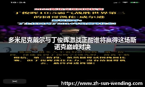 多米尼克戴尔与丁俊晖激战正酣谁将赢得这场斯诺克巅峰对决