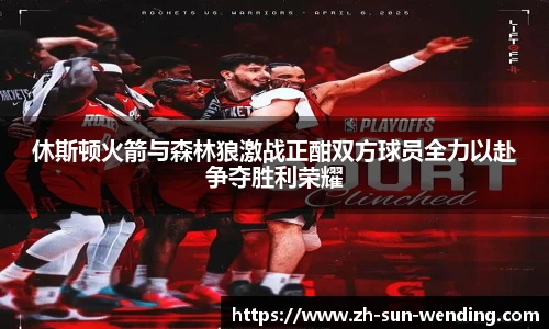 休斯顿火箭与森林狼激战正酣双方球员全力以赴争夺胜利荣耀