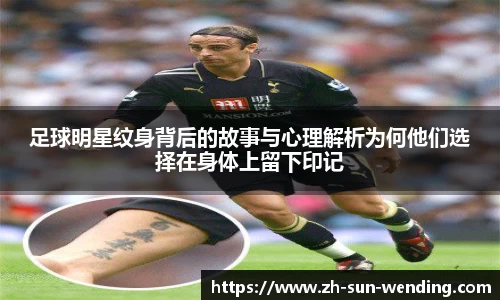 足球明星纹身背后的故事与心理解析为何他们选择在身体上留下印记