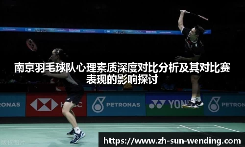 南京羽毛球队心理素质深度对比分析及其对比赛表现的影响探讨