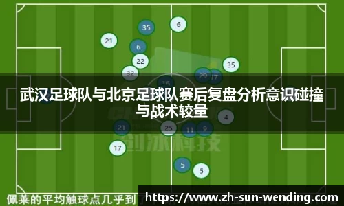 武汉足球队与北京足球队赛后复盘分析意识碰撞与战术较量
