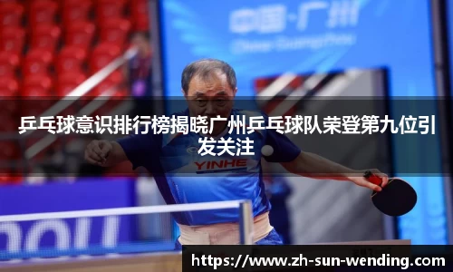 乒乓球意识排行榜揭晓广州乒乓球队荣登第九位引发关注