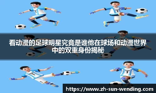 看动漫的足球明星究竟是谁他在球场和动漫世界中的双重身份揭秘