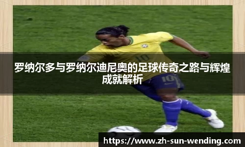 罗纳尔多与罗纳尔迪尼奥的足球传奇之路与辉煌成就解析