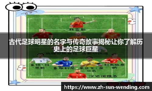 古代足球明星的名字与传奇故事揭秘让你了解历史上的足球巨星