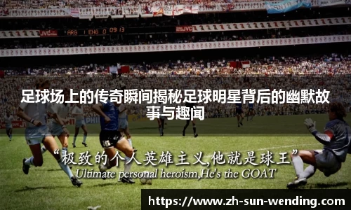 足球场上的传奇瞬间揭秘足球明星背后的幽默故事与趣闻
